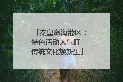 秦皇岛海港区：特色活动人气旺 传统文化焕新生
