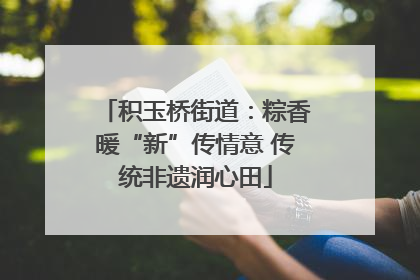 积玉桥街道：粽香暖“新”传情意 传统非遗润心田