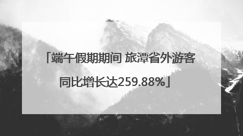 端午假期期间 旅潭省外游客同比增长达259.88%