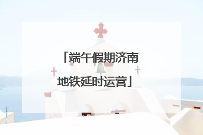 端午假期济南地铁延时运营