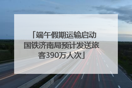 端午假期运输启动 国铁济南局预计发送旅客390万人次