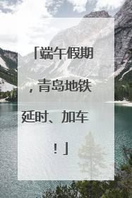 端午假期，青岛地铁延时、加车！