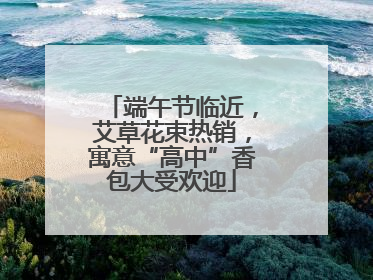 端午节临近，艾草花束热销，寓意“高中”香包大受欢迎