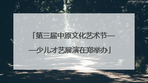 第三届中原文化艺术节——少儿才艺展演在郑举办