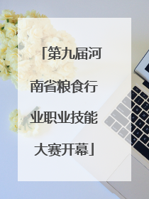 第九届河南省粮食行业职业技能大赛开幕