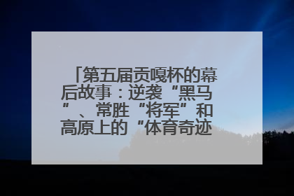 第五届贡嘎杯的幕后故事：逆袭“黑马”、常胜“将军”和高原上的“体育奇迹”丨微纪录