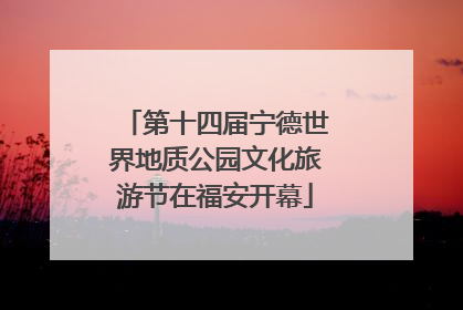 第十四届宁德世界地质公园文化旅游节在福安开幕