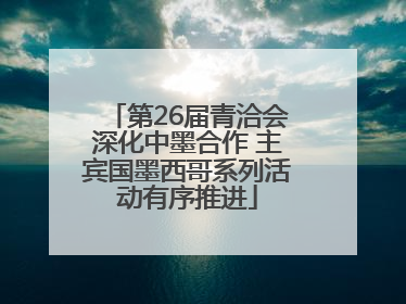 第26届青洽会深化中墨合作 主宾国墨西哥系列活动有序推进