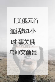 美俄元首通话超1小时 事关俄乌冲突前景