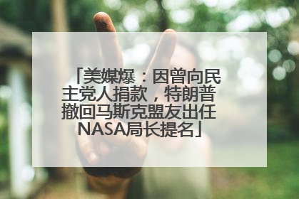 美媒爆：因曾向民主党人捐款，特朗普撤回马斯克盟友出任NASA局长提名