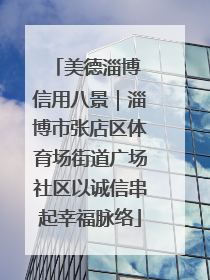 美德淄博 信用八景｜淄博市张店区体育场街道广场社区以诚信串起幸福脉络