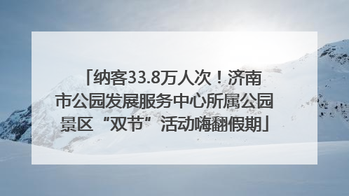 纳客33.8万人次!济南市公园发展服务中心所属公园景区“双节”活动嗨翻假期