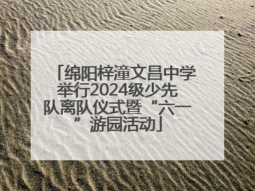 绵阳梓潼文昌中学举行2024级少先队离队仪式暨“六一”游园活动