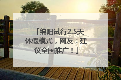 绵阳试行2.5天休假模式，网友：建议全国推广！