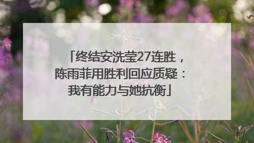 终结安洗莹27连胜，陈雨菲用胜利回应质疑：我有能力与她抗衡