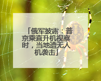 俄军披露：普京乘直升机视察时，当地遭无人机袭击