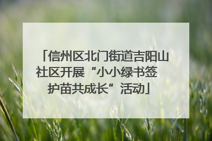 信州区北门街道吉阳山社区开展“小小绿书签 护苗共成长”活动
