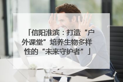 信阳淮滨：打造“户外课堂”培养生物多样性的“未来守护者”