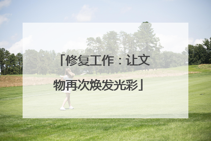 修复工作：让文物再次焕发光彩