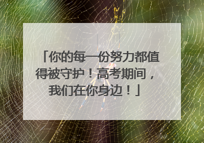 你的每一份努力都值得被守护！高考期间，我们在你身边！