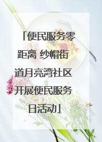 便民服务零距离 纱帽街道月亮湾社区开展便民服务日活动