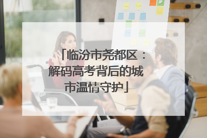 临汾市尧都区：解码高考背后的城市温情守护