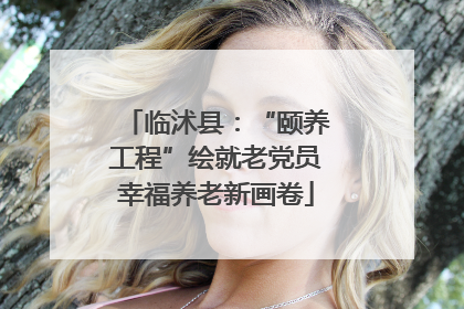 临沭县：“颐养工程”绘就老党员幸福养老新画卷