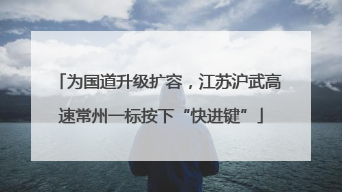 为国道升级扩容，江苏沪武高速常州一标按下“快进键”