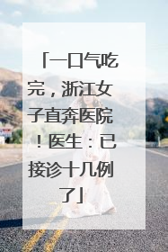 一口气吃完，浙江女子直奔医院！医生：已接诊十几例了