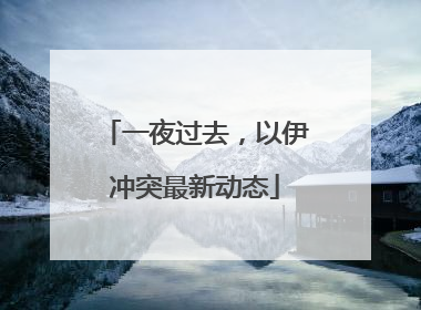 一夜过去，以伊冲突最新动态