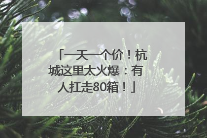 一天一个价！杭城这里太火爆：有人扛走80箱！
