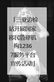 三亚边检站开展国家移民管理机构12367服务平台宣传活动