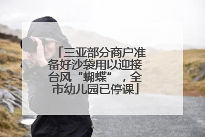 三亚部分商户准备好沙袋用以迎接台风“蝴蝶”，全市幼儿园已停课