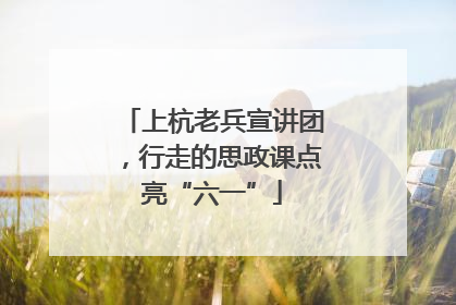 上杭老兵宣讲团，行走的思政课点亮“六一”