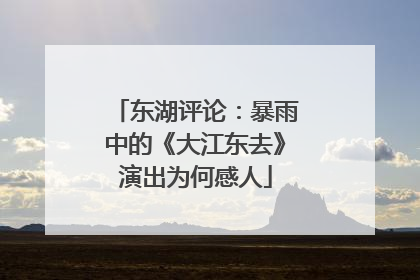 东湖评论：暴雨中的《大江东去》演出为何感人