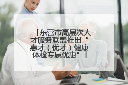 东营市高层次人才服务联盟推出“惠才（优才）健康体检专属优惠”
