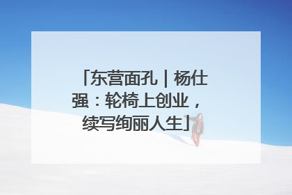 东营面孔｜杨仕强：轮椅上创业，续写绚丽人生