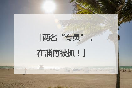 两名“专员”，在淄博被抓！