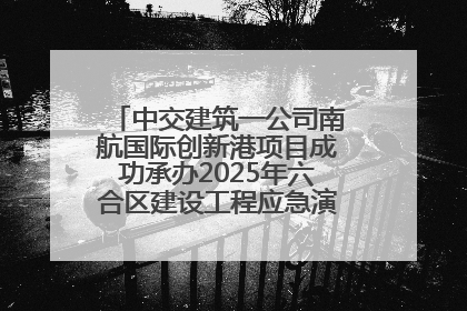 中交建筑一公司南航国际创新港项目成功承办2025年六合区建设工程应急演练现场观摩活动