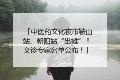 中医药文化夜市鞍山站、朝阳站“出摊”！义诊专家名单公布！