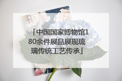 中国国家博物馆180余件展品展现琉璃传统工艺传承