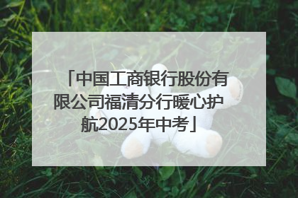 中国工商银行股份有限公司福清分行暖心护航2025年中考