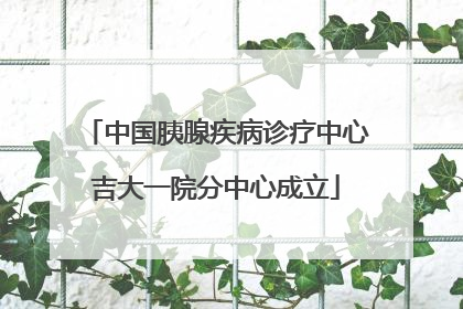 中国胰腺疾病诊疗中心吉大一院分中心成立