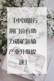 中国银行荆门分行助力磷矿运输产业升级提速
