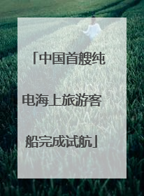 中国首艘纯电海上旅游客船完成试航
