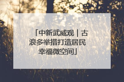 中新武威观｜古浪多举措打造居民幸福微空间