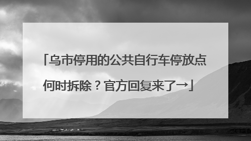 乌市停用的公共自行车停放点何时拆除？官方回复来了→