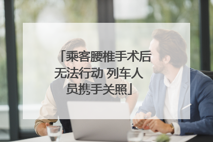 乘客腰椎手术后无法行动 列车人员携手关照