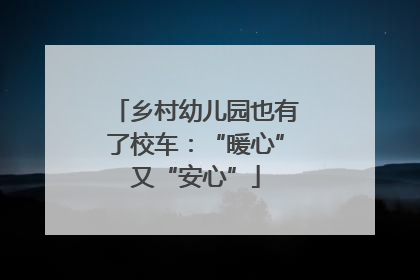 乡村幼儿园也有了校车：“暖心”又“安心”