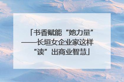 书香赋能“她力量”——长垣女企业家这样“读”出商业智慧